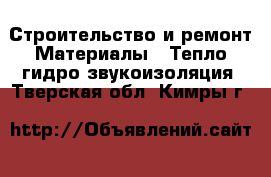 Строительство и ремонт Материалы - Тепло,гидро,звукоизоляция. Тверская обл.,Кимры г.